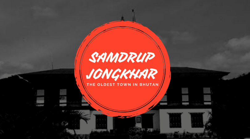 Samdrup Jongkhar - The oldest town in Bhutan.